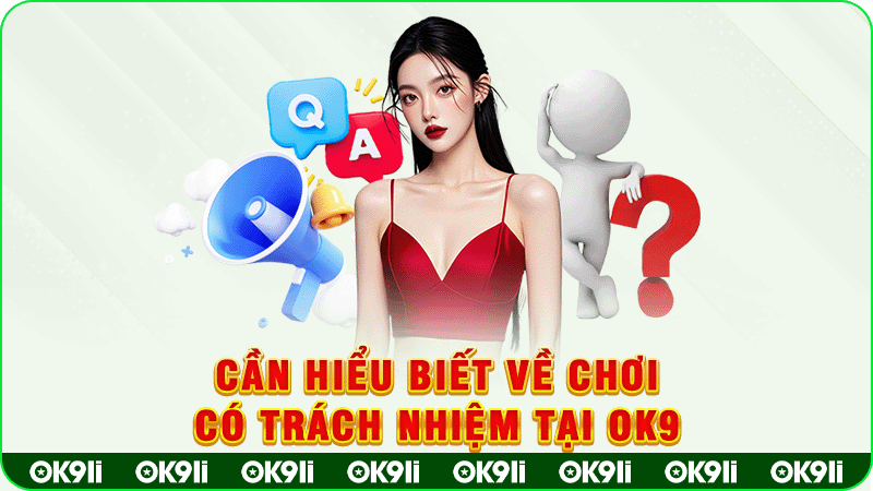 cần hiểu biết về chơi có trách nhiệm tại ok9